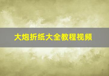 大炮折纸大全教程视频