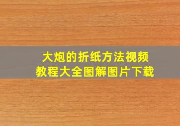 大炮的折纸方法视频教程大全图解图片下载