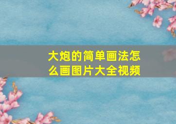 大炮的简单画法怎么画图片大全视频