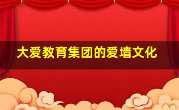 大爱教育集团的爱墙文化