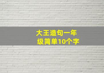 大王造句一年级简单10个字