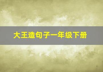 大王造句子一年级下册