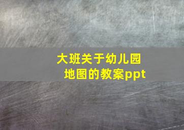 大班关于幼儿园地图的教案ppt