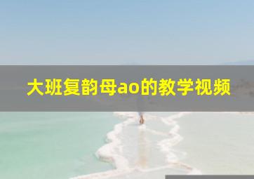 大班复韵母ao的教学视频