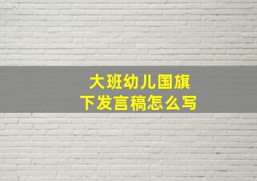 大班幼儿国旗下发言稿怎么写