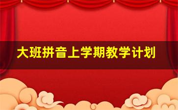 大班拼音上学期教学计划