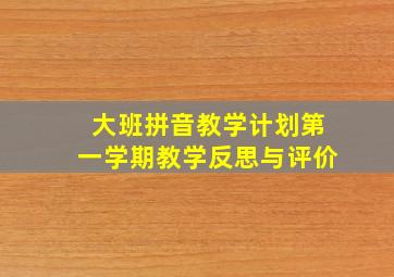 大班拼音教学计划第一学期教学反思与评价