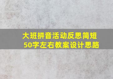 大班拼音活动反思简短50字左右教案设计思路