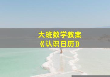 大班数学教案《认识日历》