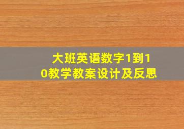 大班英语数字1到10教学教案设计及反思