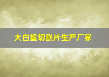 大白鲨切割片生产厂家