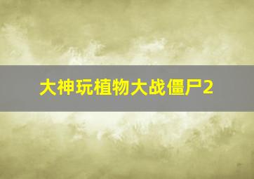 大神玩植物大战僵尸2