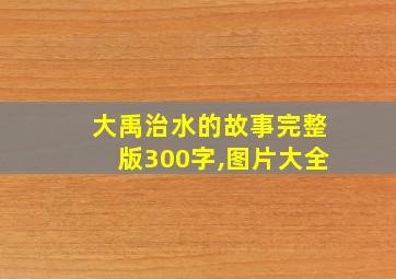 大禹治水的故事完整版300字,图片大全