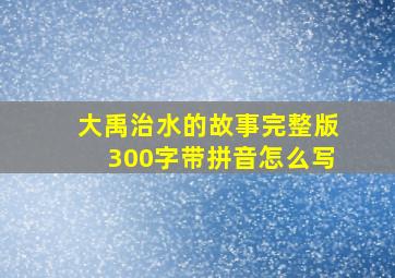 大禹治水的故事完整版300字带拼音怎么写