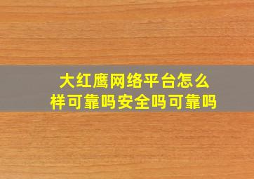 大红鹰网络平台怎么样可靠吗安全吗可靠吗