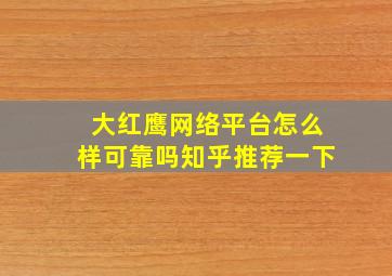 大红鹰网络平台怎么样可靠吗知乎推荐一下