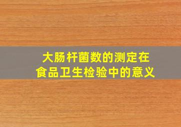 大肠杆菌数的测定在食品卫生检验中的意义