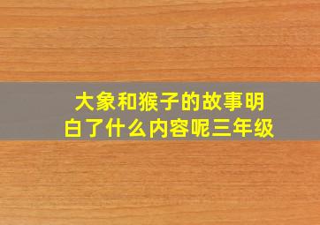 大象和猴子的故事明白了什么内容呢三年级