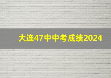 大连47中中考成绩2024