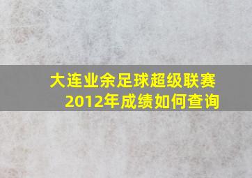 大连业余足球超级联赛2012年成绩如何查询