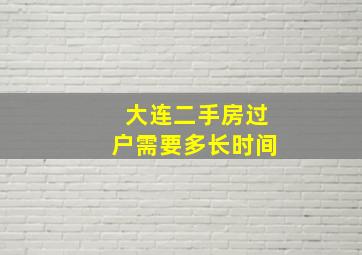 大连二手房过户需要多长时间