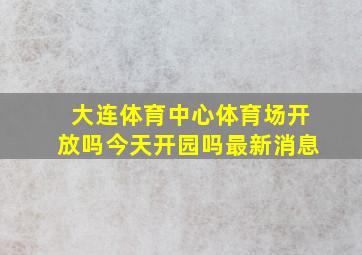 大连体育中心体育场开放吗今天开园吗最新消息