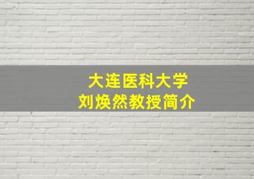 大连医科大学刘焕然教授简介