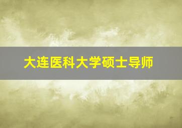 大连医科大学硕士导师