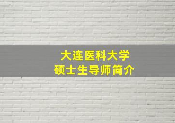 大连医科大学硕士生导师简介