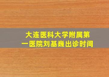 大连医科大学附属第一医院刘基巍出诊时间