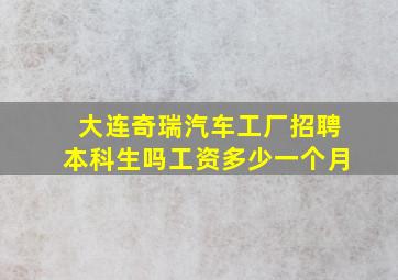 大连奇瑞汽车工厂招聘本科生吗工资多少一个月