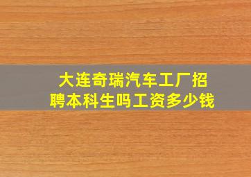 大连奇瑞汽车工厂招聘本科生吗工资多少钱