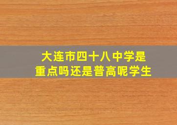 大连市四十八中学是重点吗还是普高呢学生