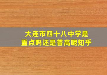 大连市四十八中学是重点吗还是普高呢知乎