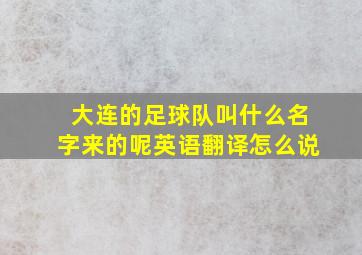 大连的足球队叫什么名字来的呢英语翻译怎么说