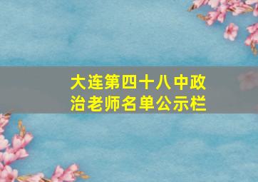 大连第四十八中政治老师名单公示栏