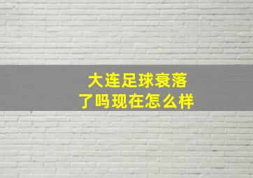 大连足球衰落了吗现在怎么样