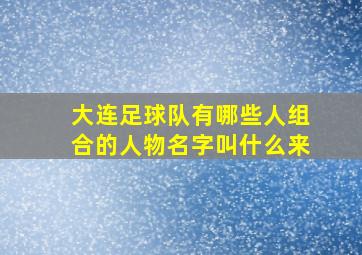 大连足球队有哪些人组合的人物名字叫什么来