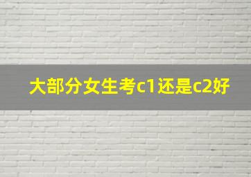 大部分女生考c1还是c2好