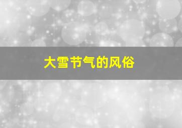 大雪节气的风俗