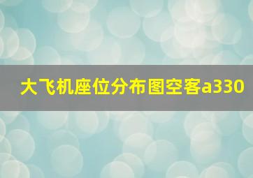 大飞机座位分布图空客a330