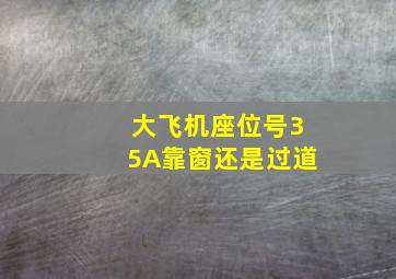 大飞机座位号35A靠窗还是过道