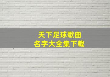 天下足球歌曲名字大全集下载