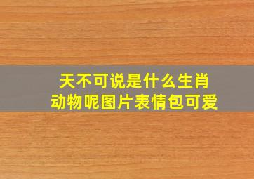 天不可说是什么生肖动物呢图片表情包可爱