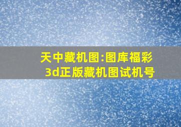 天中藏机图:图库福彩3d正版藏机图试机号