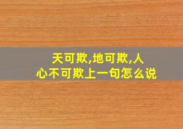 天可欺,地可欺,人心不可欺上一句怎么说