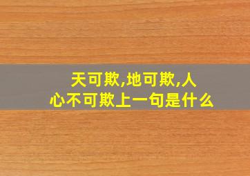 天可欺,地可欺,人心不可欺上一句是什么