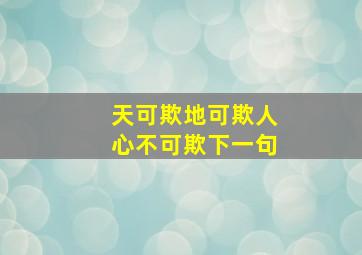 天可欺地可欺人心不可欺下一句