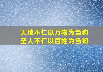 天地不仁以万物为刍狗圣人不仁以百姓为刍狗