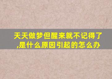 天天做梦但醒来就不记得了,是什么原因引起的怎么办